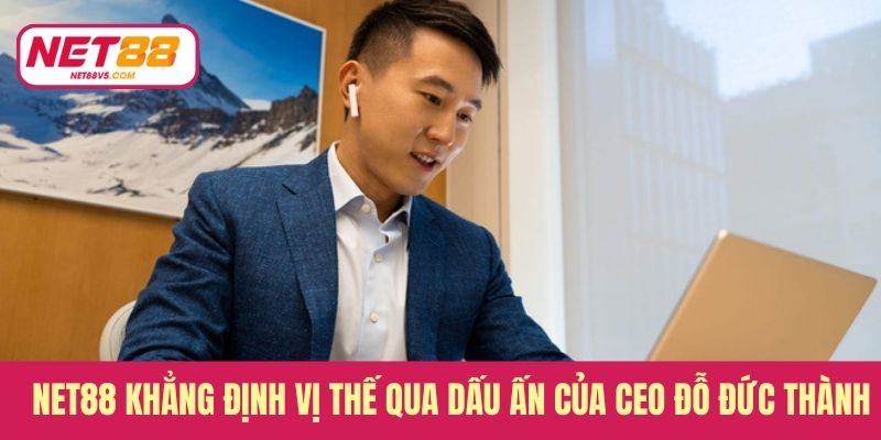 Net88 khẳng định vị thế qua dấu ấn của CEO Đỗ Đức Thành